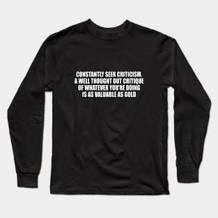 Constantly seek criticism. A well thought out critique of whatever you’re doing is as valuable as gold Long Sleeve T-Shirt